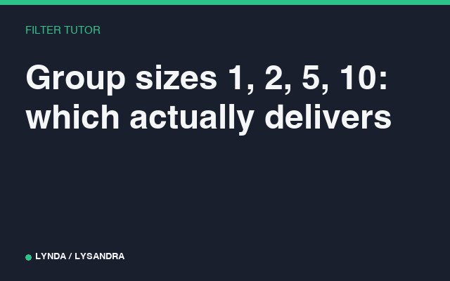 Group sizes 1, 2, 5, 10: which actually delivers