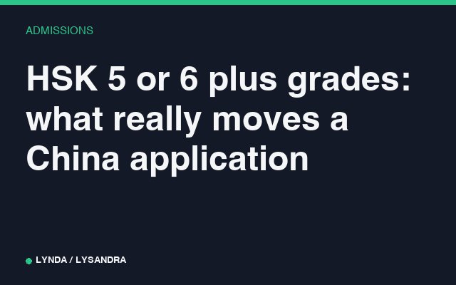HSK 5 or 6 plus grades: what really moves a China application