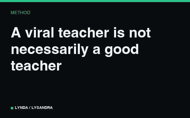 A viral teacher is not necessarily a good teacher.