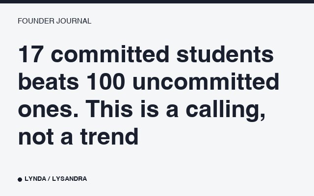 17 committed students beats 100 uncommitted ones. This is a calling, not a trend.